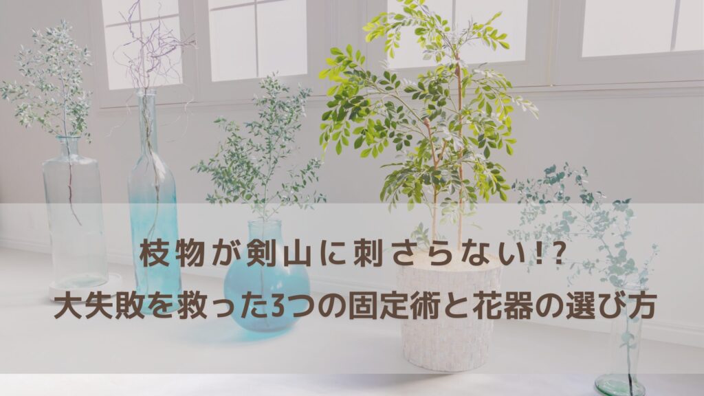 枝物が剣山に刺さらない!?初心者の大失敗を救った3つの固定術と花器の選び方