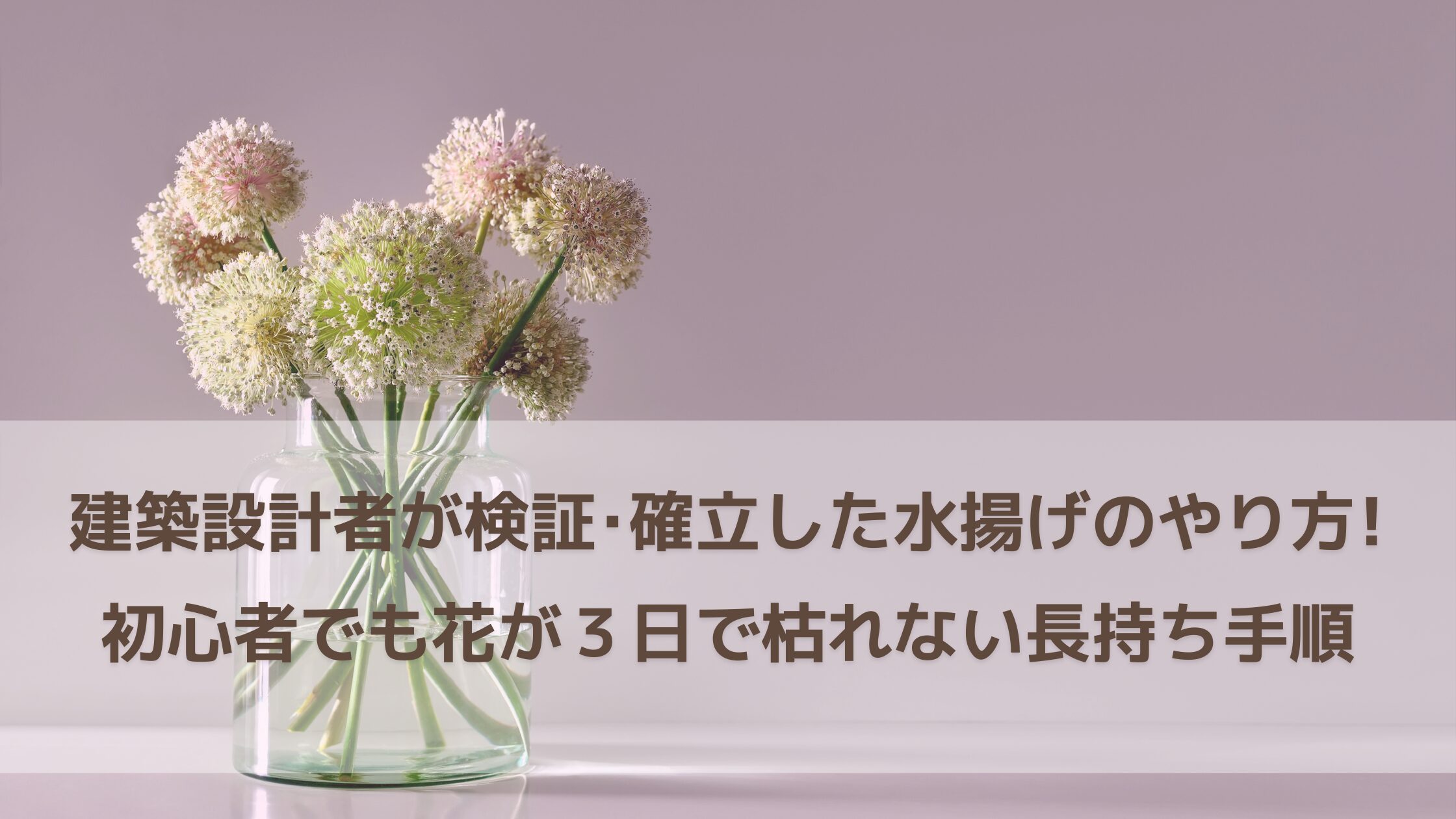 建築設計者が失敗と検証で確立した水揚げのやり方！初心者でも花が3日で枯れない長持ち手順