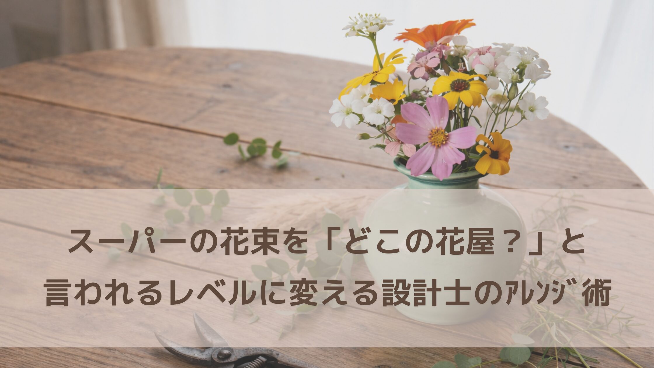 スーパーの398円花束を「どこの花屋？」と言われるレベルに変える設計士のアレンジ術