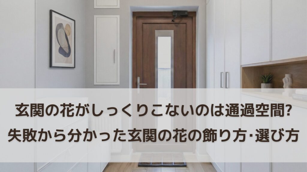 玄関の花がしっくりこない原因は通過空間！3年の失敗で分かった玄関の花の飾り方・選び方