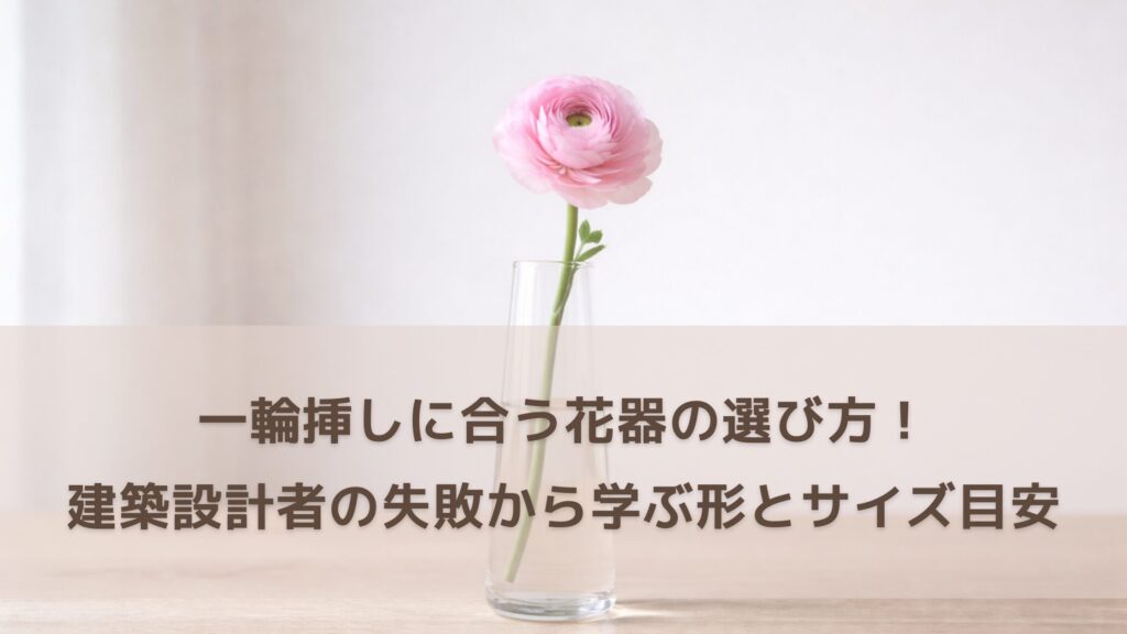 一輪挿しに合う花器の選び方！建築設計者の失敗から学ぶ形選びとサイズの目安