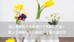 フラワーアレンジ初心者男性が花器選びで失敗した話｜買って後悔しない最初の1個の選び方