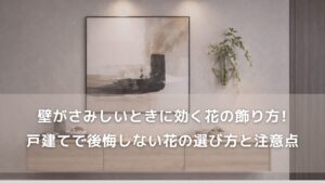 壁がさみしいときに効く花の飾り方｜戸建てで後悔しない花の選び方と注意点